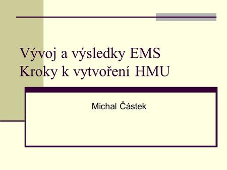 Vývoj a výsledky EMS Kroky k vytvoření HMU Michal Částek.