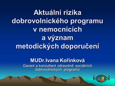 Aktuální rizika dobrovolnického programu v nemocnicích a význam metodických doporučení MUDr.Ivana Kořínková Garant a konzultant zdravotně sociálních dobrovolnických.
