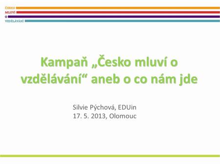 Kampaň „Česko mluví o vzdělávání“ aneb o co nám jde Silvie Pýchová, EDUin 17. 5. 2013, Olomouc.