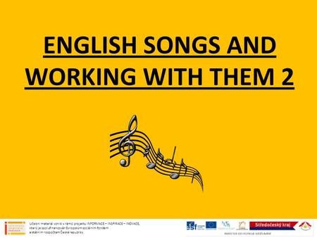 ENGLISH SONGS AND WORKING WITH THEM 2 Učební materiál vznikl v rámci projektu INFORMACE – INSPIRACE – INOVACE, který je spolufinancován Evropským sociálním.