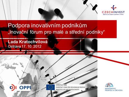 Podpora inovativním podnikům „Inovační fórum pro malé a střední podniky“ Lada Kratochvílová Ostrava 17. 10. 2012.