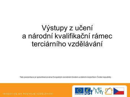 Tato prezentace je spolufinancována Evropským sociálním fondem a státním rozpočtem České republiky. Výstupy z učení a národní kvalifikační rámec terciárního.