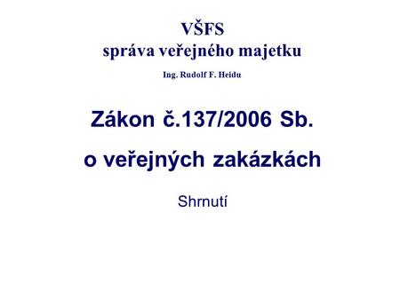 VŠFS správa veřejného majetku Ing. Rudolf F. Heidu Zákon č.137/2006 Sb. o veřejných zakázkách Shrnutí.