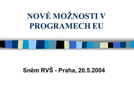 NOVÉ MOŽNOSTI V PROGRAMECH EU Sněm RVŠ - Praha, 20.5.2004.