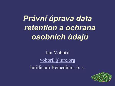 Právní úprava data retention a ochrana osobních údajů Jan Vobořil Iuridicum Remedium, o. s.