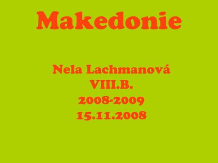 Nela Lachmanová VIII.B. 2008-2009 15.11.2008 Makedonie Nela Lachmanová VIII.B. 2008-2009 15.11.2008.