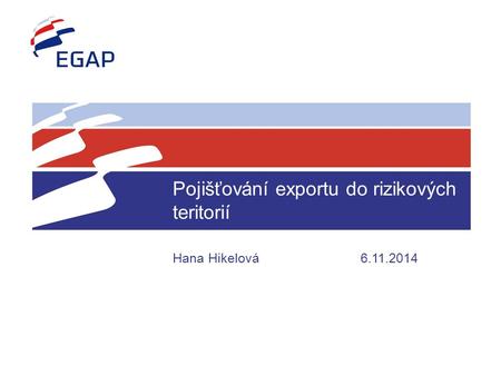 Pojišťování exportu do rizikových teritorií Hana Hikelová 6.11.2014.