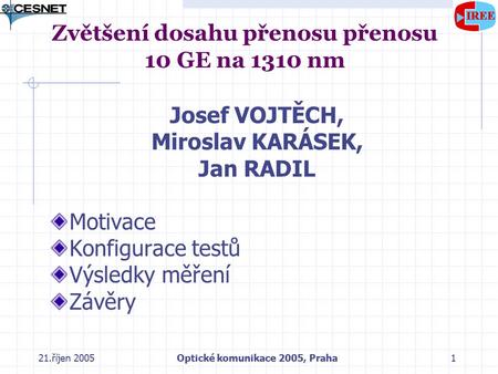 21.říjen 2005Optické komunikace 2005, Praha1 Zvětšení dosahu přenosu přenosu 10 GE na 1310 nm Josef VOJTĚCH, Miroslav KARÁSEK, Jan RADIL Motivace Konfigurace.