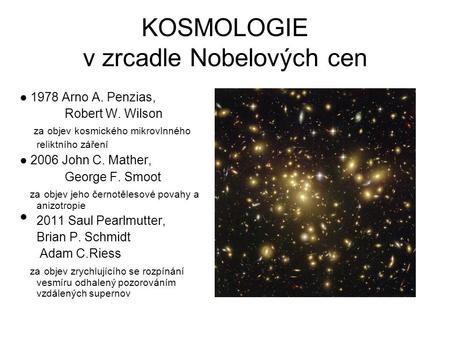 KOSMOLOGIE v zrcadle Nobelových cen ● 1978 Arno A. Penzias, Robert W. Wilson za objev kosmického mikrovlnného reliktního záření ● 2006 John C. Mather,