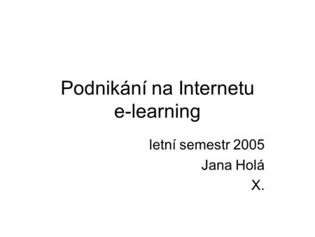 Podnikání na Internetu e-learning letní semestr 2005 Jana Holá X.