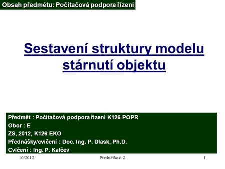 10/2012Přednáška č. 21 Sestavení struktury modelu stárnutí objektu Obsah předmětu: Počítačová podpora řízení Předmět : Počítačová podpora řízení K126 POPR.