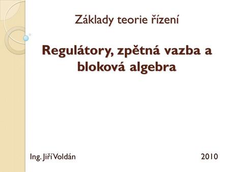 Základy teorie řízení Regulátory, zpětná vazba a bloková algebra