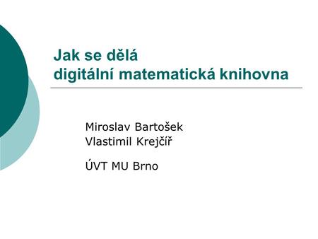 Jak se dělá digitální matematická knihovna Miroslav Bartošek Vlastimil Krejčíř ÚVT MU Brno.