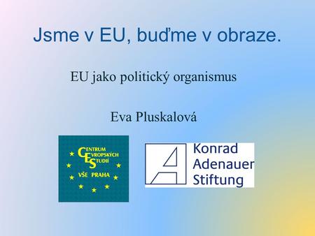 Jsme v EU, buďme v obraze. EU jako politický organismus Eva Pluskalová.