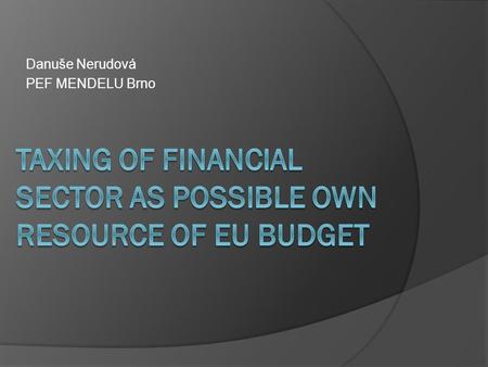 Danuše Nerudová PEF MENDELU Brno. Úvod 6/2011 označuje Komise FTT jako možný nový zdroj rozpočtu EU (k již stávajícím – celním poplatků, odvodu z DPH.