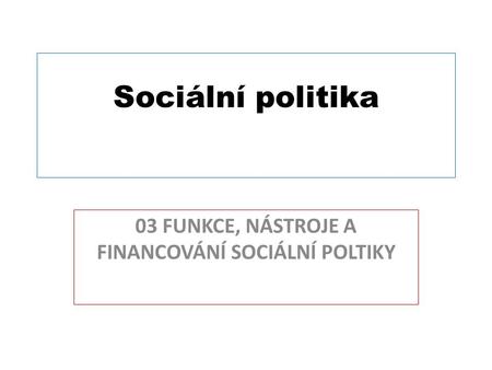 03 FUNKCE, NÁSTROJE A FINANCOVÁNÍ SOCIÁLNÍ POLTIKY