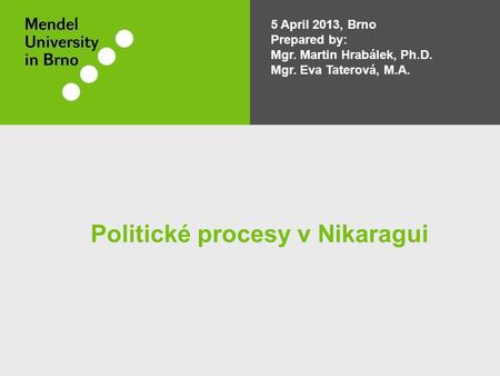 5 April 2013, Brno Prepared by: Mgr. Martin Hrabálek, Ph.D. Mgr. Eva Taterová, M.A. Politické procesy v Nikaragui.