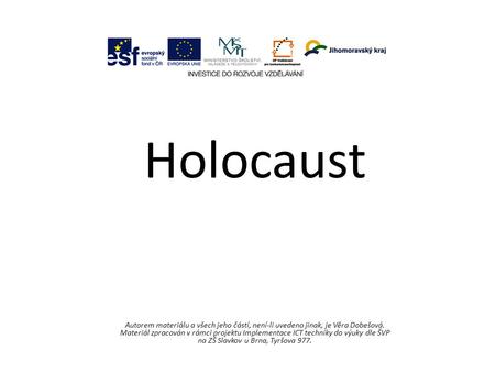 Holocaust Autorem materiálu a všech jeho částí, není-li uvedeno jinak, je Věra Dobešová. Materiál zpracován v rámci projektu Implementace ICT techniky.