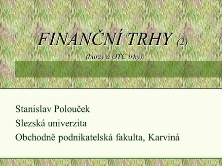 FINANČNÍ TRHY (2) (burzy a OTC trhy) Stanislav Polouček Slezská univerzita Obchodně podnikatelská fakulta, Karviná.