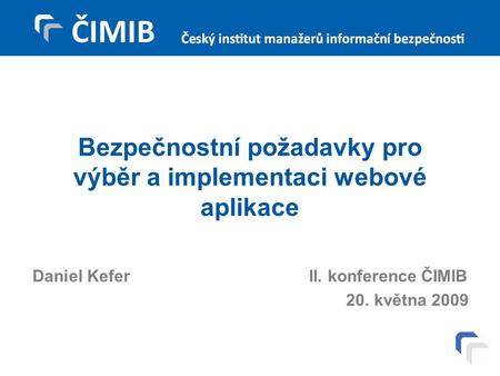 Bezpečnostní požadavky pro výběr a implementaci webové aplikace Daniel Kefer II. konference ČIMIB 20. května 2009.
