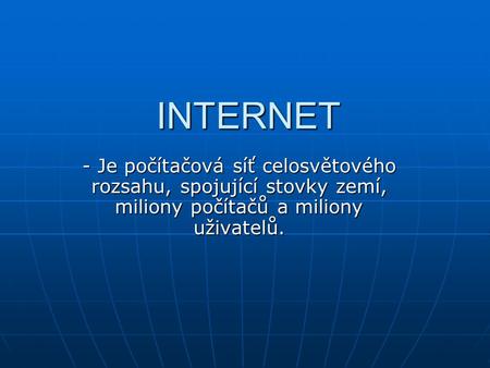 INTERNET - Je počítačová síť celosvětového rozsahu, spojující stovky zemí, miliony počítačů a miliony uživatelů.