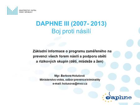 DAPHNE III (2007- 2013) Boj proti násilí Základní informace o programu zaměřeného na prevenci všech forem násilí a podporu obětí a rizikových skupin (dětí,