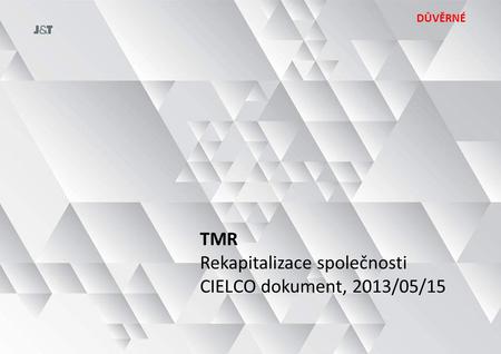 TMR Rekapitalizace společnosti CIELCO dokument, 2013/05/15 DŮVĚRNÉ.