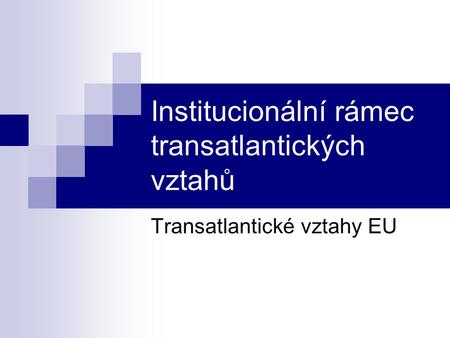 Institucionální rámec transatlantických vztahů Transatlantické vztahy EU.