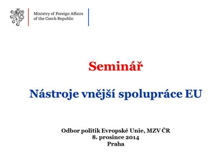 Seminář Nástroje vnější spolupráce EU Odbor politik Evropské Unie, MZV ČR 8. prosince 2014 Praha.