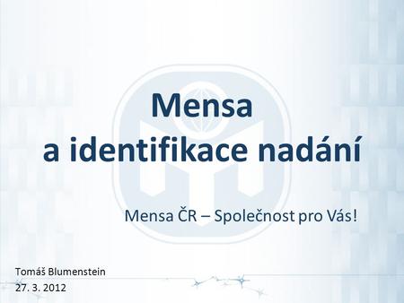 Mensa a identifikace nadání Mensa ČR – Společnost pro Vás! Tomáš Blumenstein 27. 3. 2012.