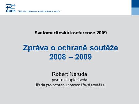 Svatomartinská konference 2009 Zpráva o ochraně soutěže 2008 – 2009 Robert Neruda první místopředseda Úřadu pro ochranu hospodářské soutěže.