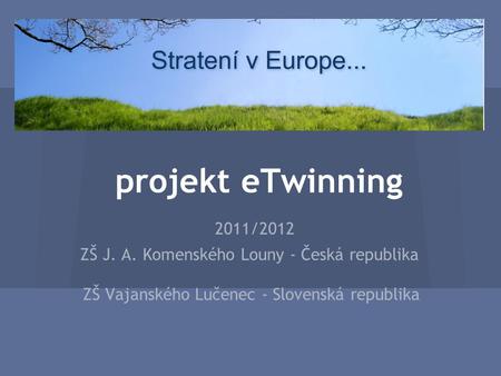 Projekt eTwinning 2011/2012 ZŠ J. A. Komenského Louny - Česká republika ZŠ Vajanského Lučenec - Slovenská republika.