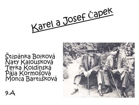 Karel a Josef Čapek Štěpánka Bořková Naty Kalousková Terka Koldinská Pája Kormošová Monča Bartůšková 9.A.