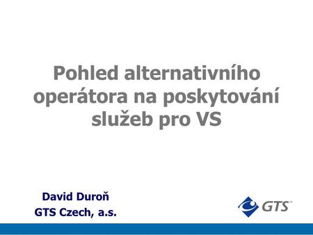 Pohled alternativního operátora na poskytování služeb pro VS David Duroň GTS Czech, a.s.