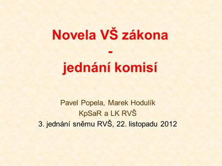 Novela VŠ zákona - jednání komisí Pavel Popela, Marek Hodulík KpSaR a LK RVŠ 3. jednání sněmu RVŠ, 22. listopadu 2012.