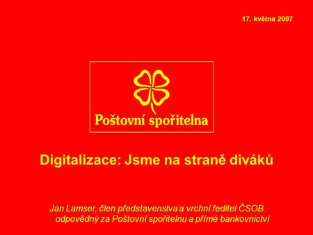 Digitalizace: Jsme na straně diváků Jan Lamser, člen představenstva a vrchní ředitel ČSOB odpovědný za Poštovní spořitelnu a přímé bankovnictví 17. května.