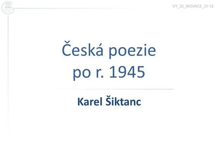 VY_32_INOVACE_31-12 Česká poezie po r. 1945 Karel Šiktanc.
