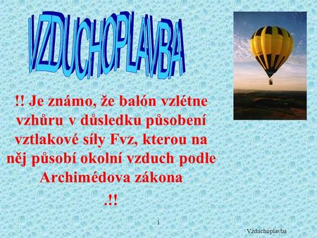 1 !! Je známo, že balón vzlétne vzhůru v důsledku působení vztlakové síly Fvz, kterou na něj působí okolní vzduch podle Archimédova zákona. !! Vzduchoplavba.