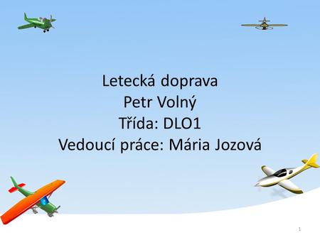 Letecká doprava Petr Volný Třída: DLO1 Vedoucí práce: Mária Jozová