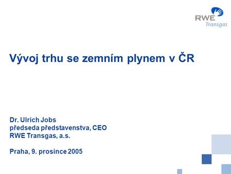 0 Vývoj trhu se zemním plynem v ČR Dr. Ulrich Jobs předseda představenstva, CEO RWE Transgas, a.s. Praha, 9. prosince 2005.
