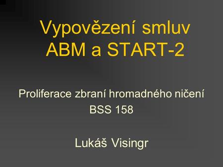 Vypovězení smluv ABM a START-2 Proliferace zbraní hromadného ničení BSS 158 Lukáš Visingr.