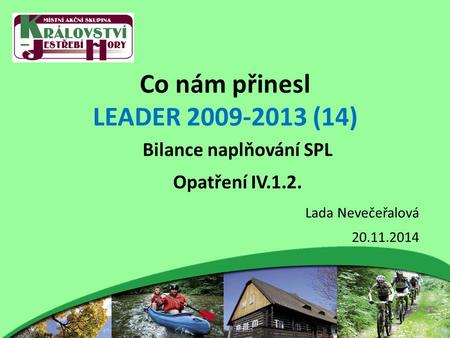 Co nám přinesl LEADER 2009-2013 (14) Bilance naplňování SPL Opatření IV.1.2. Lada Nevečeřalová 20.11.2014.