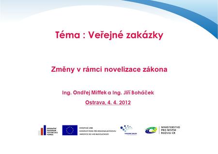 Téma : Veřejné zakázky Změny v rámci novelizace zákona Ing. Ondřej Miffek a Ing. Jiří Boháček Ostrava, 4. 4. 2012.