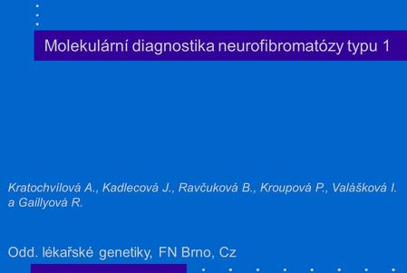 Molekulární diagnostika neurofibromatózy typu 1 Kratochvílová A., Kadlecová J., Ravčuková B., Kroupová P., Valášková I. a Gaillyová R. Odd. lékařské genetiky,
