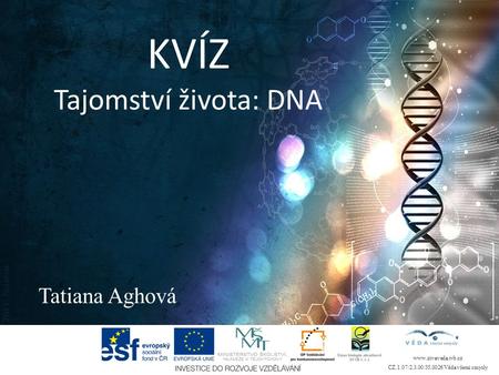 KVÍZ Tajomství života: DNA Tatiana Aghová www.zivaveda.ivb.cz CZ.1.07/2.3.00/35.0026 Věda všemi smysly.