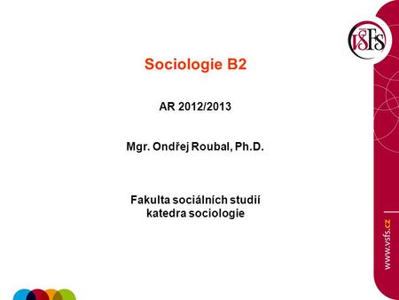 Sociologie B2 AR 2012/2013 Mgr. Ondřej Roubal, Ph.D. Fakulta sociálních studií katedra sociologie.