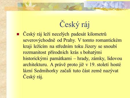 Český ráj Český ráj leží necelých padesát kilometrů severovýchodně od Prahy. V tomto romantickém kraji ležícím na středním toku Jizery se snoubí rozmanitost.
