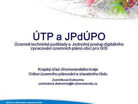 Internet ve státní správě a samosprávě 2004 ÚTP a JPdÚPO Územně technické podklady a Jednotný postup digitálního zpracování územních plánů obcí pro GIS.