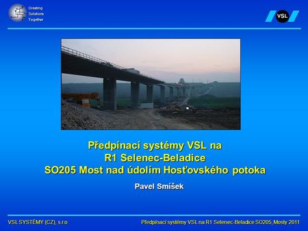 Předpínací systémy VSL na R1 Selenec-Beladice SO205, Mosty 2011 VSL SYSTÉMY (CZ), s.r.o. CreatingSolutionsTogether Předpínací systémy VSL na R1 Selenec-Beladice.
