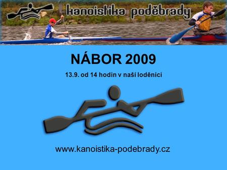 Www.kanoistika-podebrady.cz NÁBOR 2009 13.9. od 14 hodin v naší loděnici.